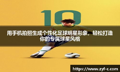用手机拍照生成个性化足球明星形象，轻松打造你的专属球星风格
