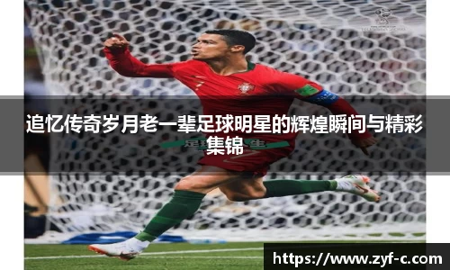 追忆传奇岁月老一辈足球明星的辉煌瞬间与精彩集锦