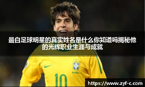 最白足球明星的真实姓名是什么你知道吗揭秘他的光辉职业生涯与成就